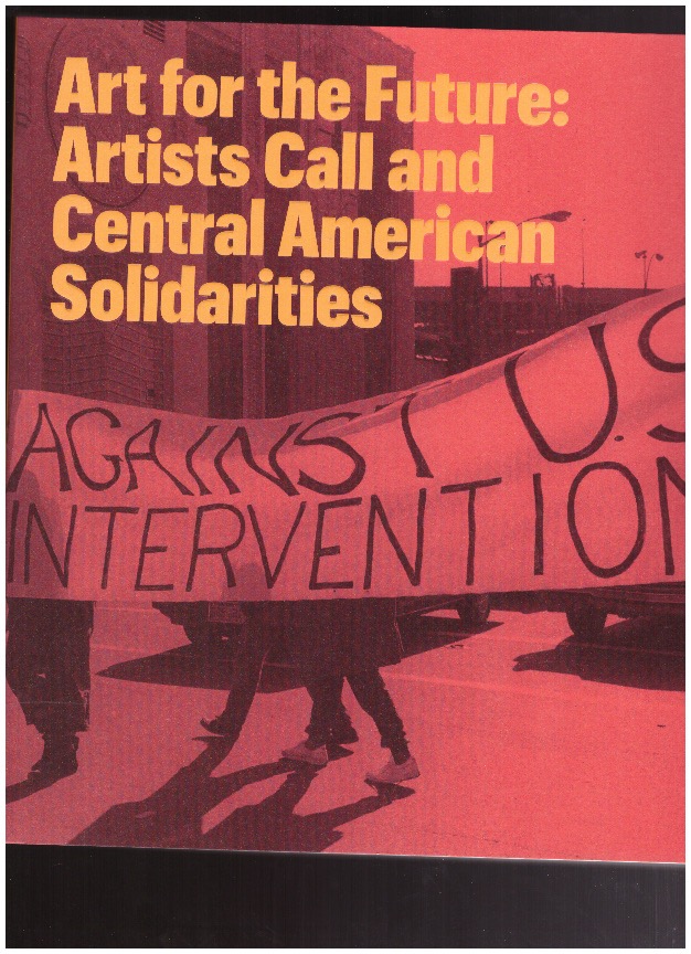 DUGANNE, Erina; SATINSKY, Abigail (eds.) - Art for the Future : Artists Call and Central American Solidarities